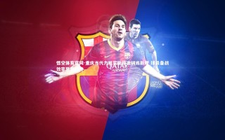 悟空体育官网-重庆当代力帆实施精准训练新规 球员备战效率显著提升