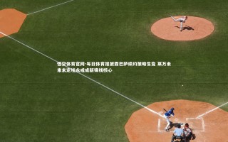 悟空体育官网-每日体育报披露巴萨续约策略生变 莱万未来未定埃永或成新锋线核心