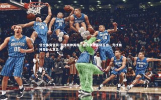 悟空体育官网-竞技精神再现，奋力争先赛场百态，竞技精神是什么意思