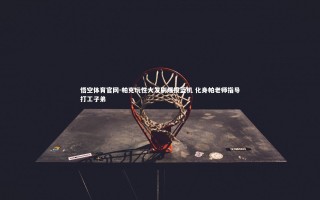悟空体育官网-帕克玩性大发刷爆投篮机 化身帕老师指导打工子弟