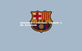 悟空体育官网-骑士队主场击败掘金队，取得本赛季第一次连胜，骑士对掘金直播