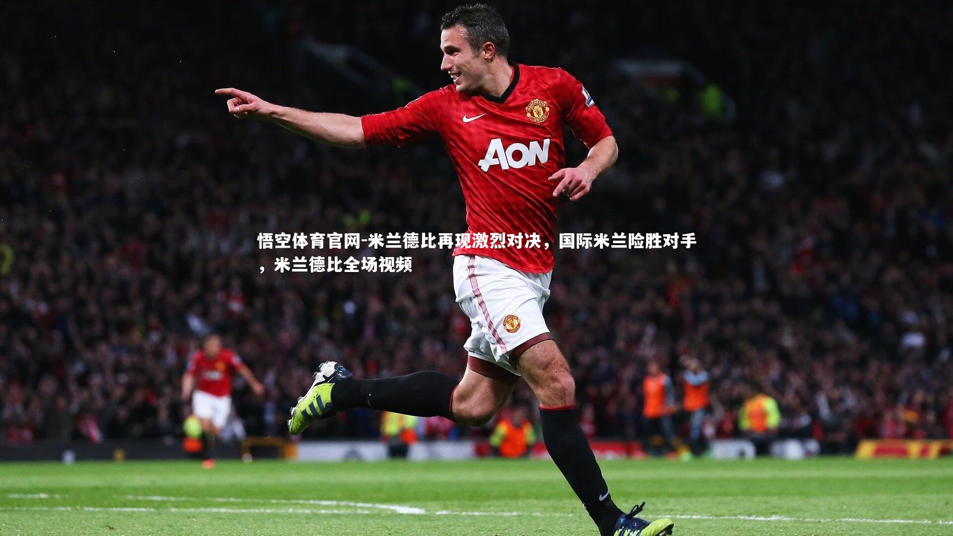 悟空体育官网-米兰德比再现激烈对决，国际米兰险胜对手，米兰德比全场视频-第2张图片-悟空体育官网