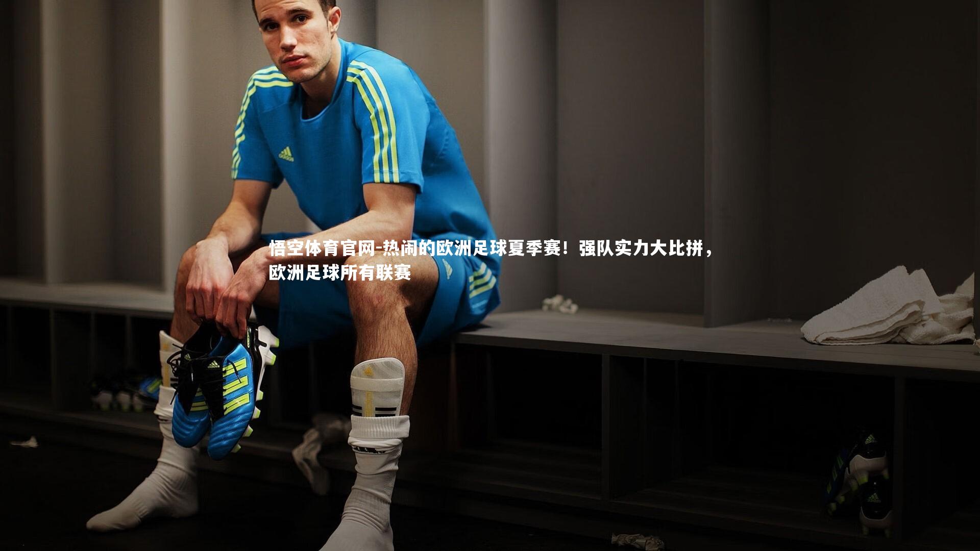 悟空体育官网-热闹的欧洲足球夏季赛！强队实力大比拼，欧洲足球所有联赛-第1张图片-悟空体育官网