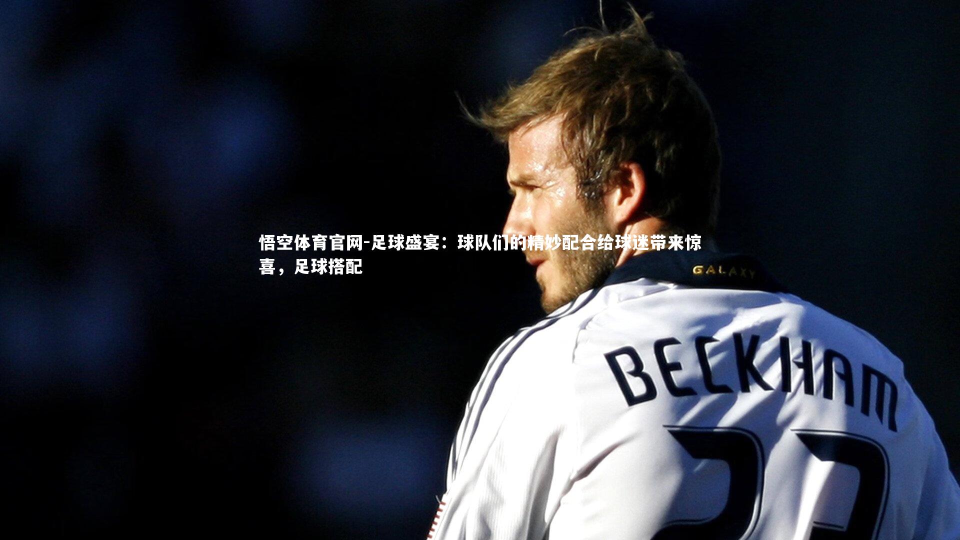 悟空体育官网-足球盛宴：球队们的精妙配合给球迷带来惊喜，足球搭配-第2张图片-悟空体育官网