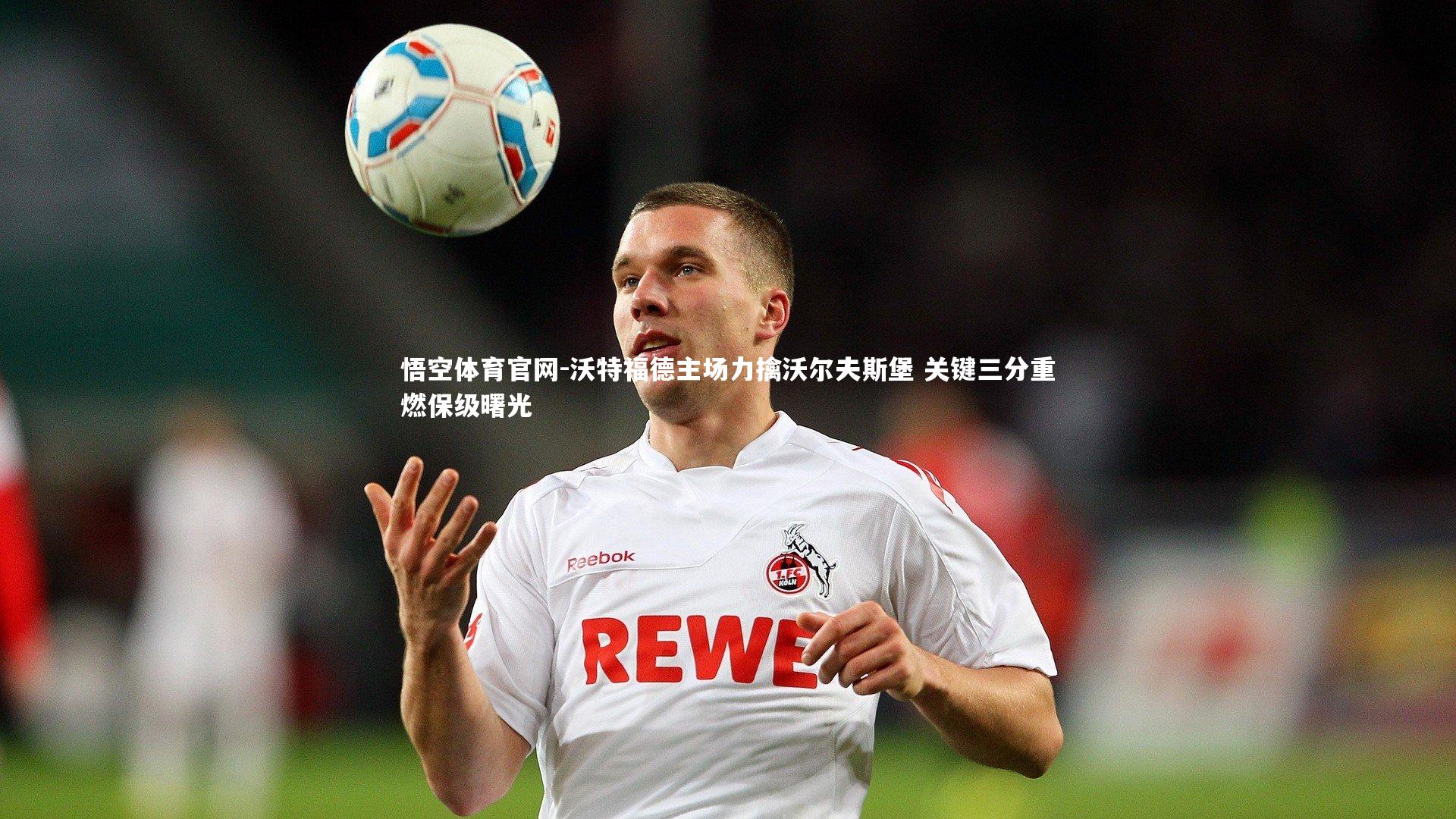 悟空体育官网-沃特福德主场力擒沃尔夫斯堡 关键三分重燃保级曙光-第1张图片-悟空体育官网