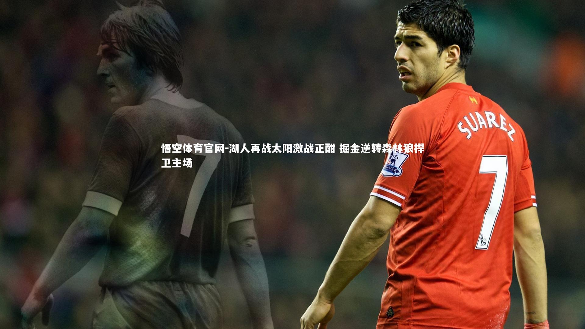 悟空体育官网-湖人再战太阳激战正酣 掘金逆转森林狼捍卫主场-第2张图片-悟空体育官网 悟空体育官网-湖人再战太阳激战正酣 掘金逆转森林狼捍卫主场-第2张图片-悟空体育官网