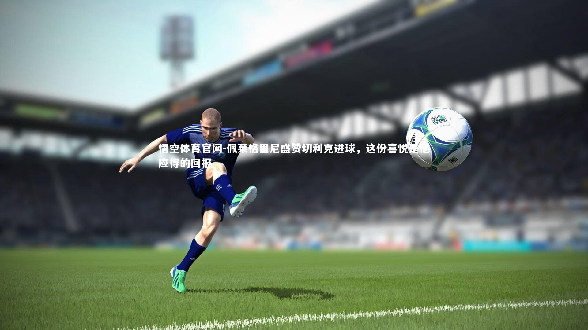 悟空体育官网-佩莱格里尼盛赞切利克进球，这份喜悦是他应得的回报-第2张图片-悟空体育官网