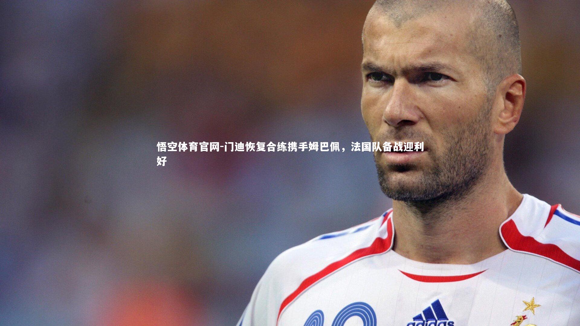 悟空体育官网-门迪恢复合练携手姆巴佩，法国队备战迎利好-第1张图片-悟空体育官网