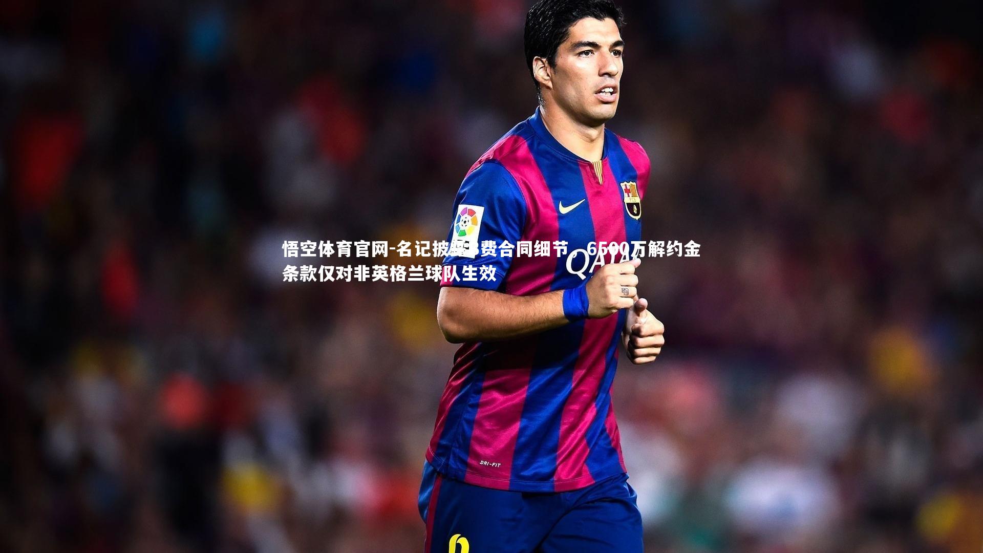 悟空体育官网-名记披露B费合同细节，6500万解约金条款仅对非英格兰球队生效-第2张图片-悟空体育官网