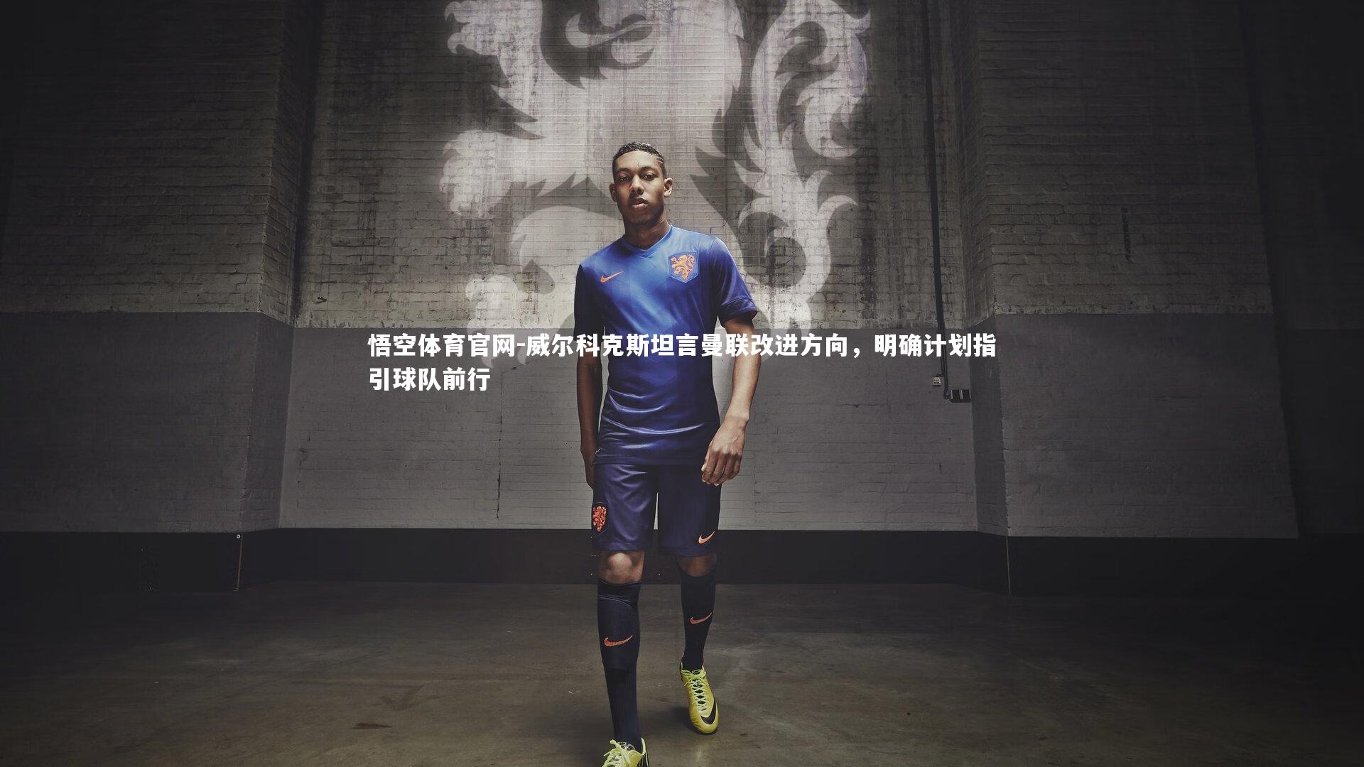 悟空体育官网-威尔科克斯坦言曼联改进方向，明确计划指引球队前行-第2张图片-悟空体育官网