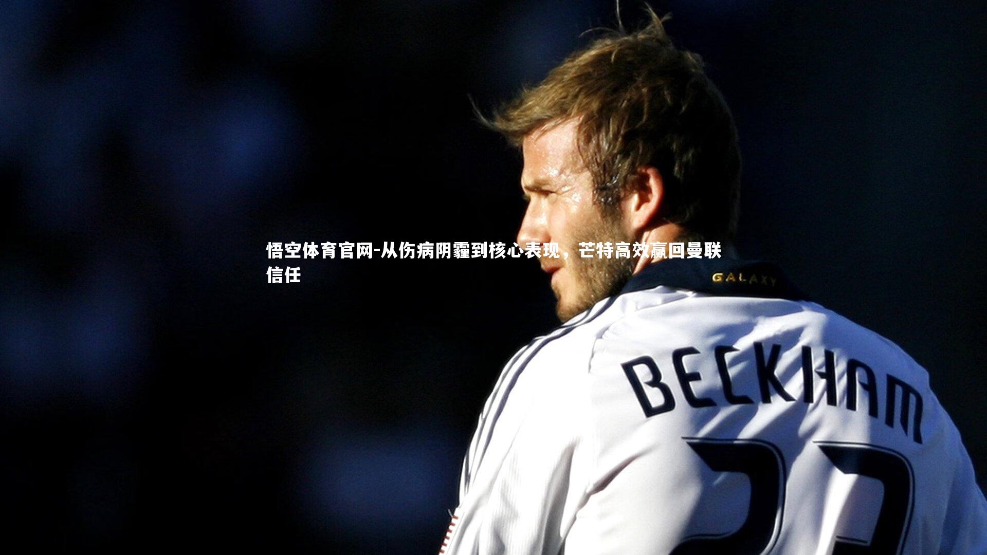 悟空体育官网-从伤病阴霾到核心表现,芒特高效赢回曼联信任-第1张图片-悟空体育官网 悟空体育官网-从伤病阴霾到核心表现,芒特高效赢回曼联信任-第1张图片-悟空体育官网