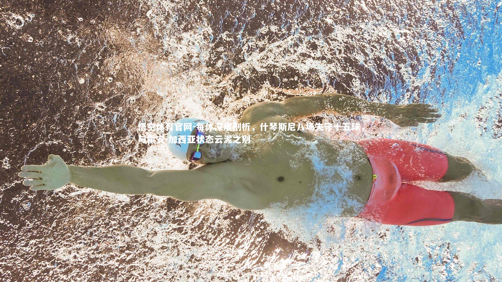 悟空体育官网-每体深度剖析，什琴斯尼八场失守十五球，与霍安-加西亚状态云泥之别-第1张图片-悟空体育官网