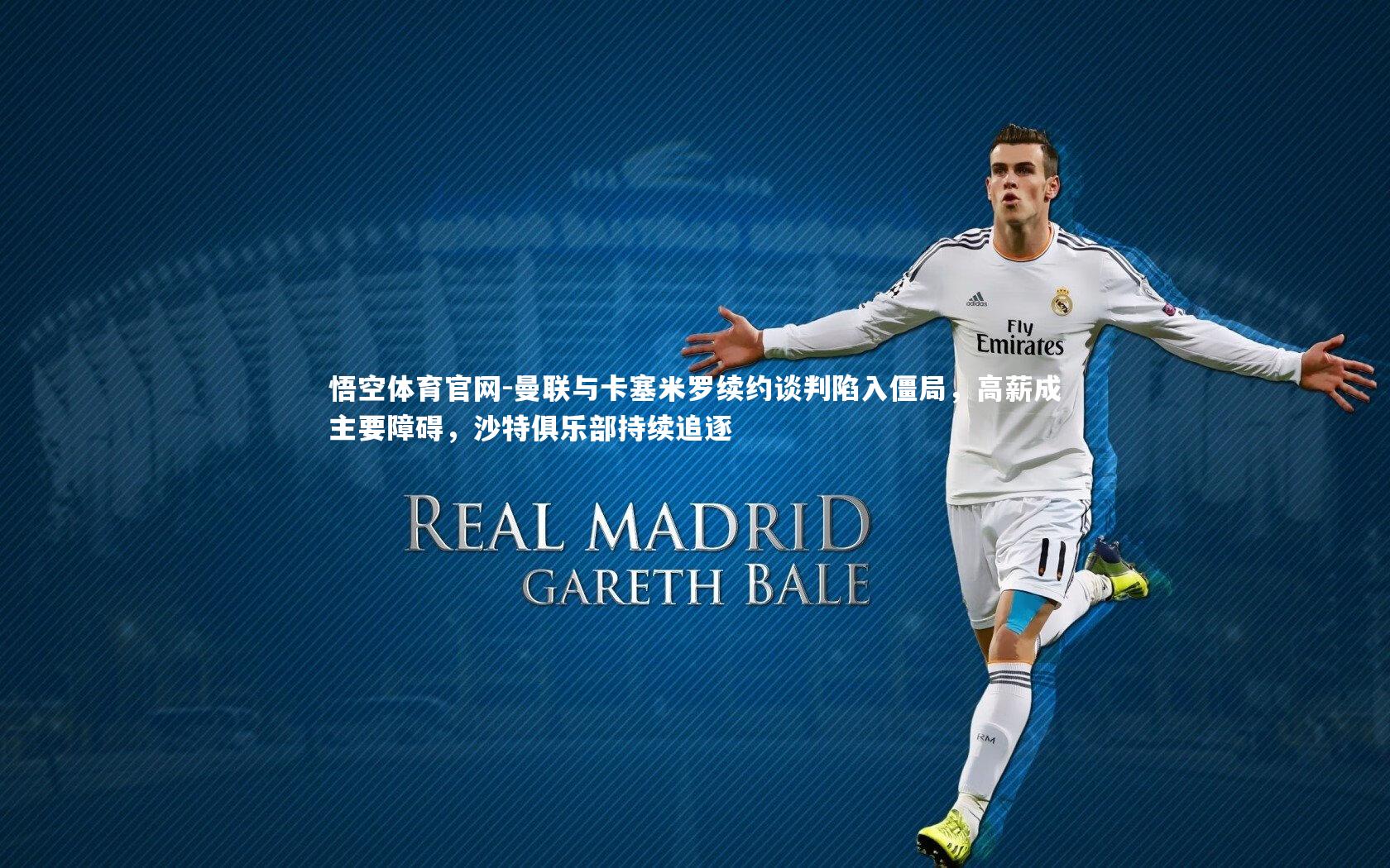 悟空体育官网-曼联与卡塞米罗续约谈判陷入僵局，高薪成主要障碍，沙特俱乐部持续追逐-第2张图片-悟空体育官网
