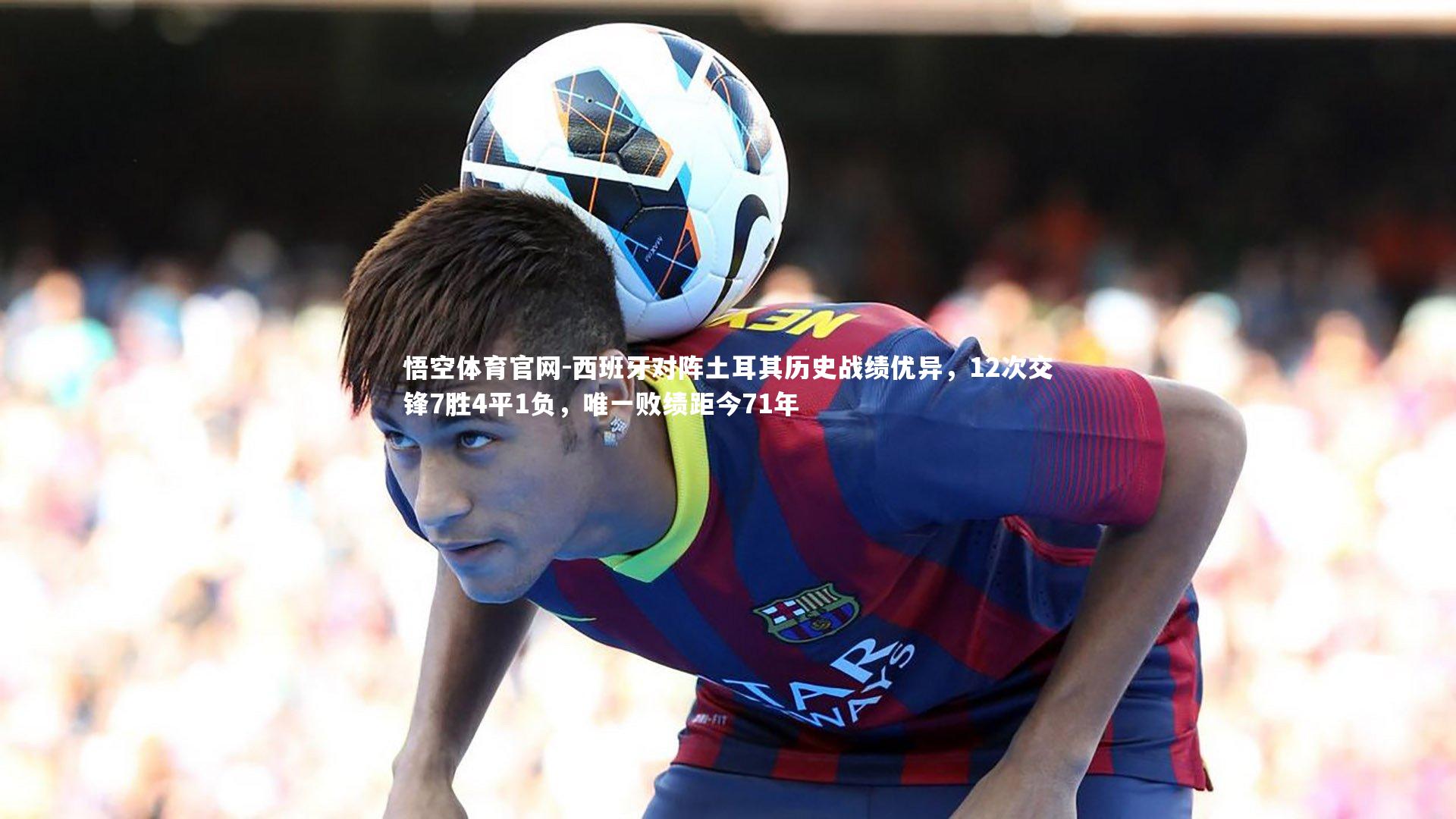 悟空体育官网-西班牙对阵土耳其历史战绩优异,12次交锋7胜4平1负,唯一败绩距今71年-第1张图片-悟空体育官网 悟空体育官网-西班牙对阵土耳其历史战绩优异,12次交锋7胜4平1负,唯一败绩距今71年-第1张图片-悟空体育官网