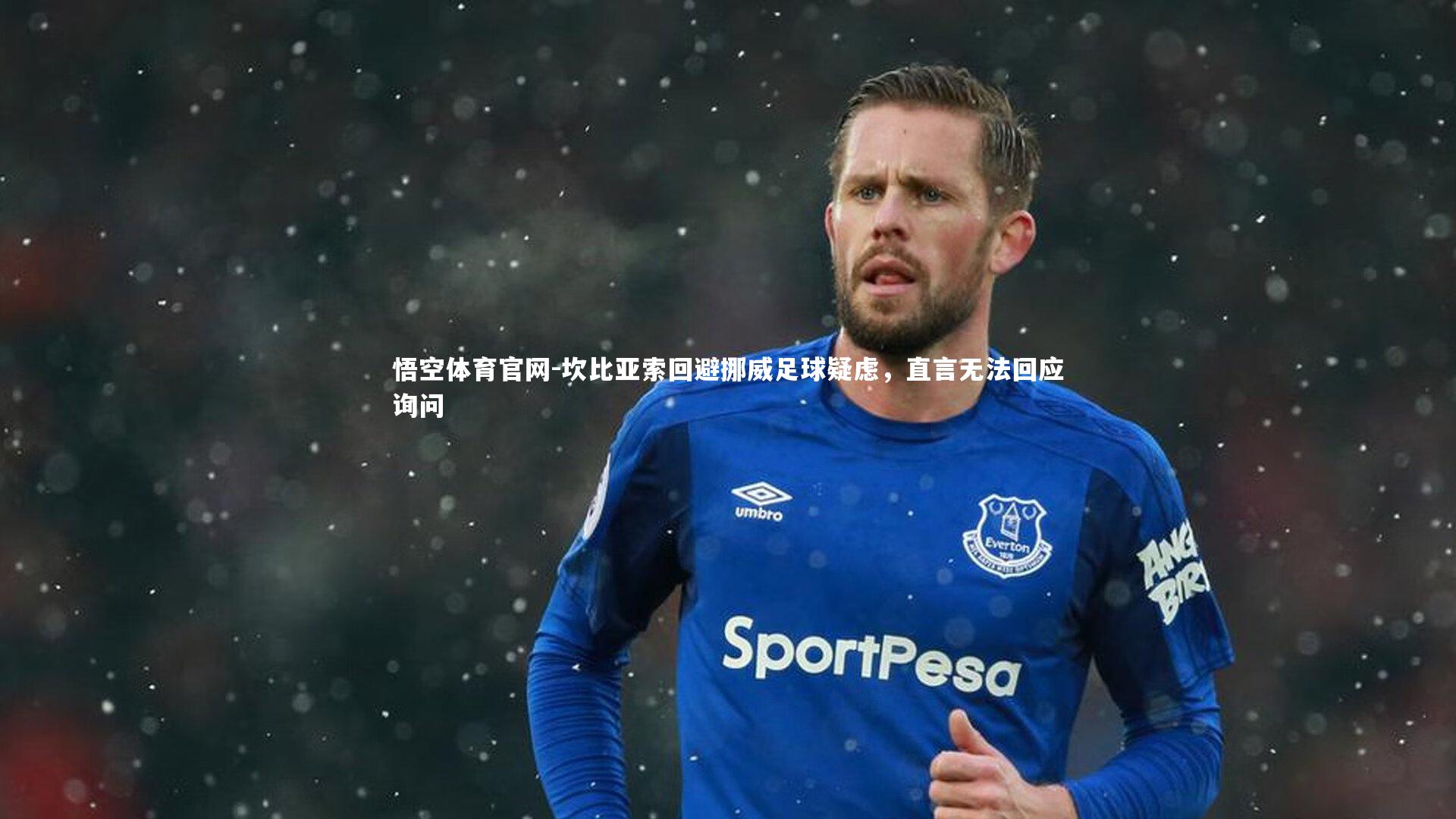 悟空体育官网-坎比亚索回避挪威足球疑虑，直言无法回应询问-第2张图片-悟空体育官网