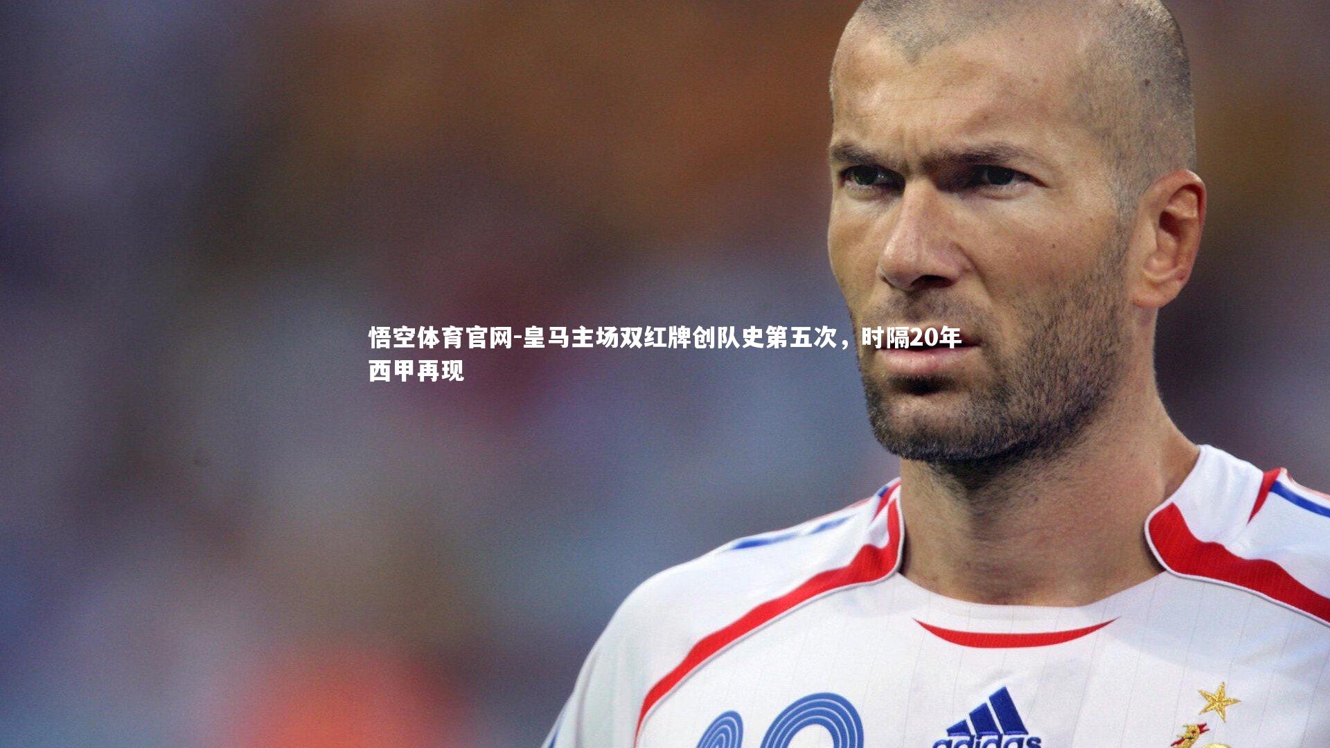 悟空体育官网-皇马主场双红牌创队史第五次，时隔20年西甲再现-第2张图片-悟空体育官网